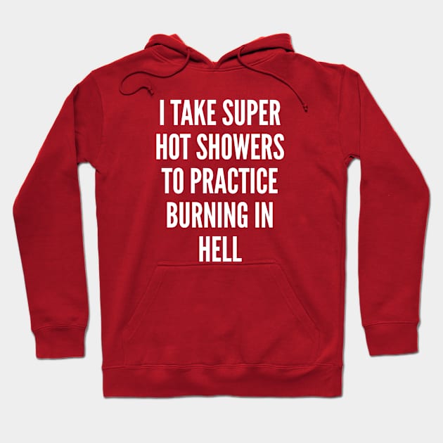 Sarcasm - I Take Super Hot Showers To Practice Burning In Hell - Sarcastic Hoodie by sillyslogans